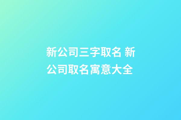 新公司三字取名 新公司取名寓意大全-第1張-公司起名-玄機派